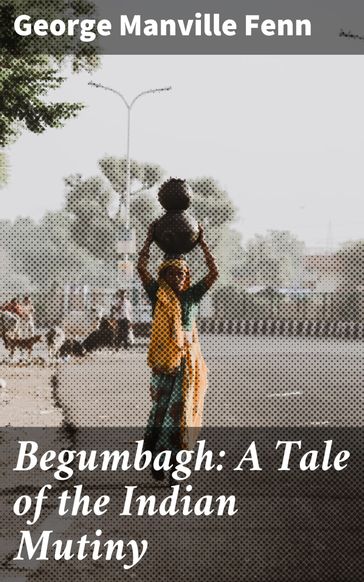Begumbagh: A Tale of the Indian Mutiny - George Manville Fenn