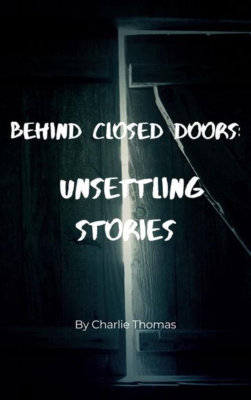Behind Closed Doors: Unsettling Stories - Charlie Thomas