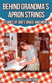 Behind Grandma s Apron Strings: Stories of God s Grace and Mercy