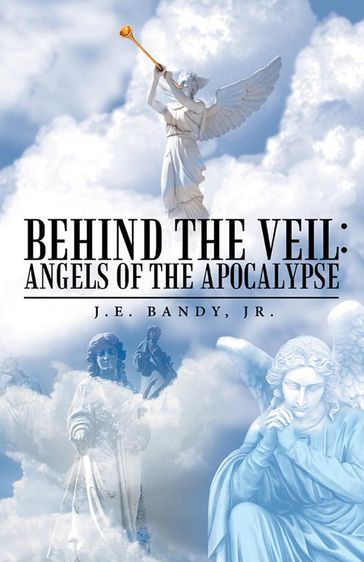 Behind the Veil: Angels of the Apocalypse - Jr. J. E. Bandy