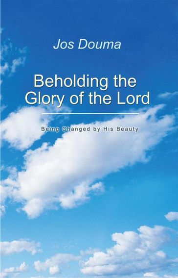 Beholding the Glory of the Lord - Jos Douma