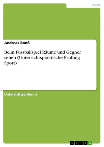 Beim Fussballspiel Räume und Gegner sehen (Unterrichtspraktische Prüfung Sport) - Andreas Bonß