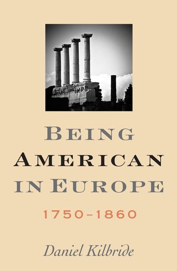 Being American in Europe, 17501860 - Daniel Kilbride
