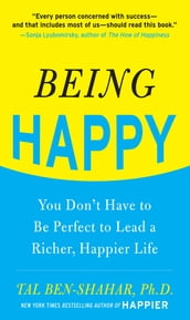 Being Happy: You Don t Have to Be Perfect to Lead a Richer, Happier Life : You Don t Have to Be Perfect to Lead a Richer, Happier Life: You Don t Have to Be Perfect to Lead a Richer, Happier Life
