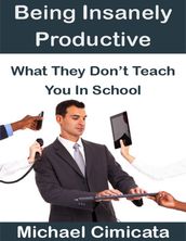 Being Insanely Productive: What They Don t Teach You In School