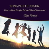 Being People Person: How to Be a People Person When You Aren t