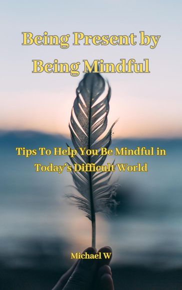 Being Present by Being Mindful - MICHAEL W