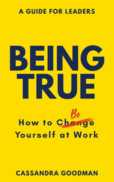 Being True: How to Be Yourself at Work - Cassandra Goodman