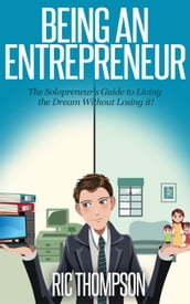 Being an Entrepreneur: The Solopreneur s Guide to Living the Dream Without Losing it!
