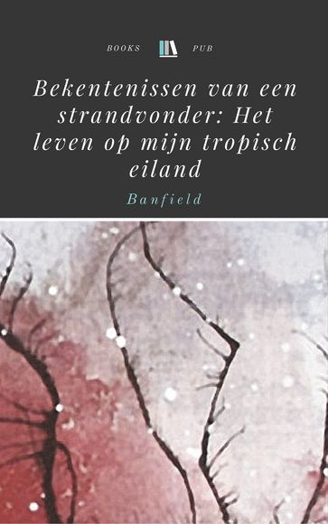 Bekentenissen van een strandvonder: Het leven op mijn tropisch eiland - Edmund James Banfield