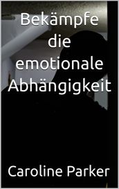 Bekämpfe die emotionale Abhängigkeit