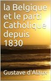 La Belgique et le parti catholique depuis 1830