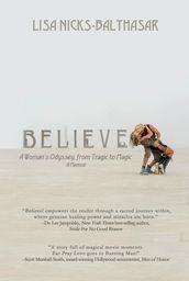 Believe!: A Woman s Odyssey, From Tragic to Magic