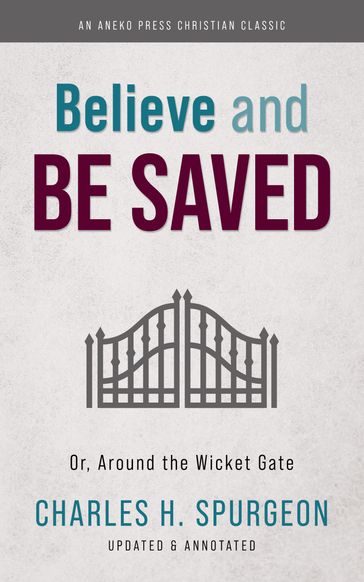 Believe and Be Saved: Or, Around the Wicket Gate - Charles H. Spurgeon