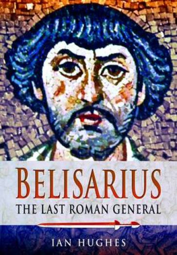Belisarius: The Last Roman General - Ian Hughes