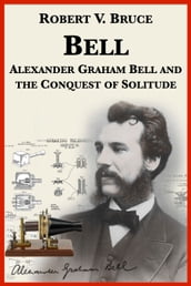 Bell: Alexander Graham Bell and the Conquest of Solitude