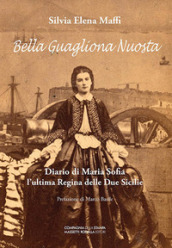 Bella guagliona nuostra. Diario di Maria Sofia l ultima Regina delle Due Sicilie