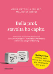 Bella prof, stavolta ho capito. Motivare e includere tutta la classe con la Comunicazione Aumentativa Alternativa e l Universal Design for Learning