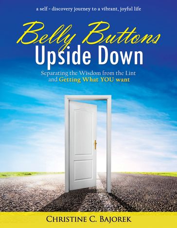 Belly Buttons Upside Down: Separating the Wisdom from the Lint and Getting What YOU Want - Christine Bajorek
