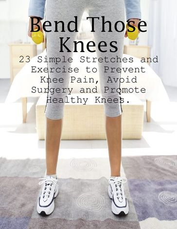 Bend Those Knees - 23 Simple Stretches and Exercises to Prevent Knee Pain, Avoid Surgery and Promote Healthy Knees - M Osterhoudt