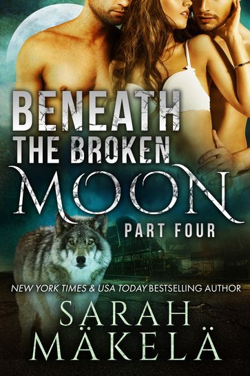 Beneath the Broken Moon: Part Four - Sarah Makela