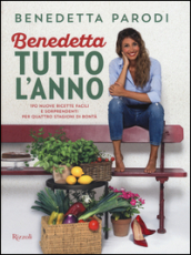 Benedetta tutto l anno. 170 nuove ricette facili e sorprendenti per quattro stagioni di bontà