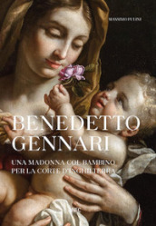 Benedetto Gennari. Una Madonna col bambino per la Corte d Inghilterra. Ediz. a colori