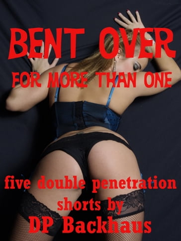 Bent Over (For More Than One: Five First Anal Sex Double Penetration Erotica Stories) - DP Backhaus