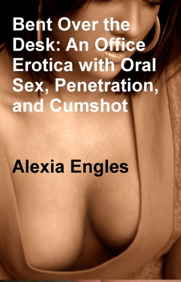 Bent Over the Desk: An Office Erotica with Oral Sex, Penetration, and Cumshot - Alexia Engles