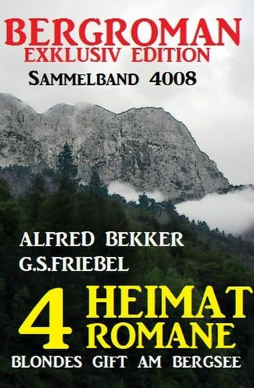 Bergroman Sammelband 4008 - 4 Heimat-Romane: Blondes Gift am Bergsee - Alfred Bekker - G. S. Friebel