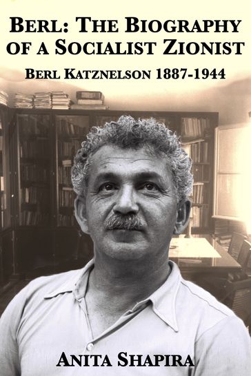 Berl: The Biography of a Socialist Zionist, Berl Katznelson 1887-1944 - Anita Shapira