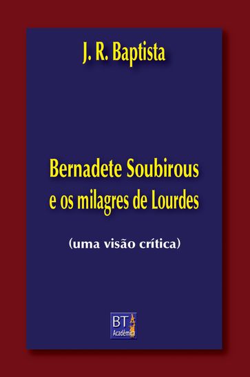 Bernadete Soubirous e os milagres de Lourdes - J. R. BAPTISTA