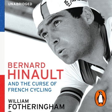 Bernard Hinault and the Fall and Rise of French Cycling - William Fotheringham
