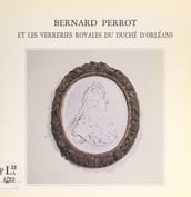 Bernard Perrot et les verreries royales du duché d Orléans, 1662-1754