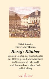 Beruf: Räuber. Historischer Roman. Von den Untaten der Räuberbanden des Hölzerlips und Mannefriedrich im Spessart und Odenwald und ihrem schrecklichen Ende in Heidelberg