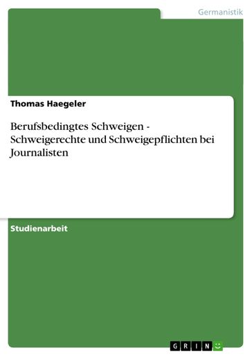 Berufsbedingtes Schweigen - Schweigerechte und Schweigepflichten bei Journalisten - Thomas Haegeler