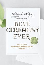 Best Ceremony Ever: How to Make the Serious Wedding Stuff Unique