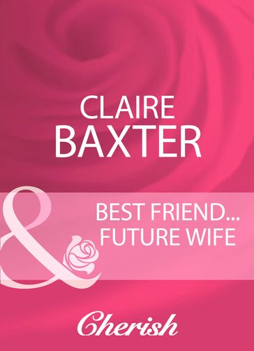 Best FriendFuture Wife (Mills & Boon Cherish) - Claire Baxter