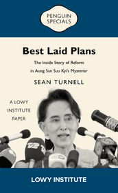 Best Laid Plans: A Lowy Institute Paper: Penguin Special: The Inside Story of Reform in Aung San Suu Kyi s Myanmar