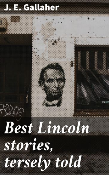 Best Lincoln stories, tersely told - J. E. Gallaher