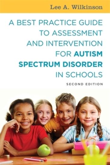 A Best Practice Guide to Assessment and Intervention for Autism Spectrum Disorder in Schools, Second Edition - Lee A. Wilkinson