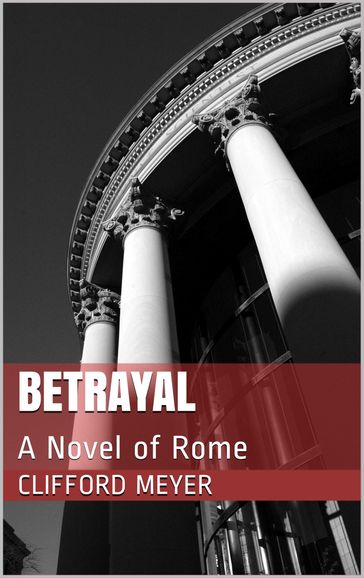 Betrayal: A Novel of Rome - Clifford Meyer