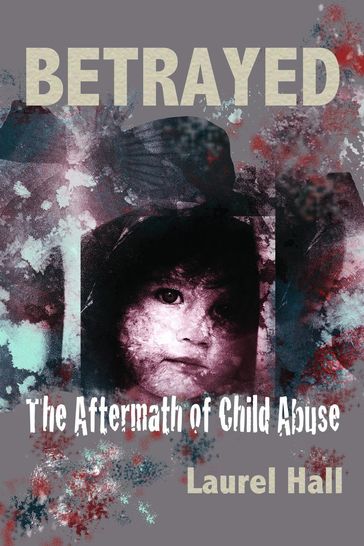 Betrayed: The Aftermath of Child Abuse - Laurel Hall