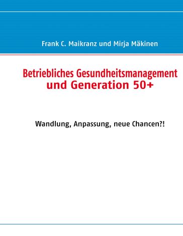 Betriebliches Gesundheitsmanagement und Generation 50+ - Frank C. Maikranz - Mirja Makinen