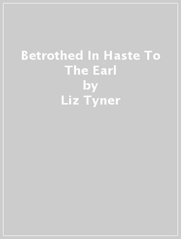 Betrothed In Haste To The Earl - Liz Tyner