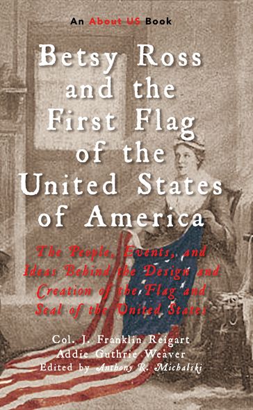 Betsy Ross and the First Flag of the United States of America - Addie Guthrie Weaver - Col. J. Franklin Reigart