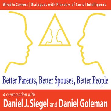 Better Parents, Better Spouses, Better People - Daniel Goleman - Daniel J Siegel