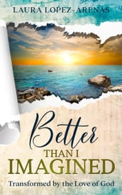 Better Than I Imagined: Transformed by the Love of God