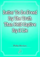 Better To Be Freed By The Truth Than Held Captive By A Lie