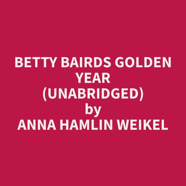Betty Bairds Golden Year (Unabridged) - Anna Hamlin Weikel